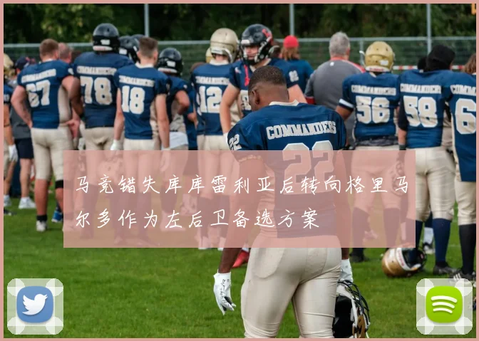 马竞错失库库雷利亚后转向格里马尔多作为左后卫备选方案
