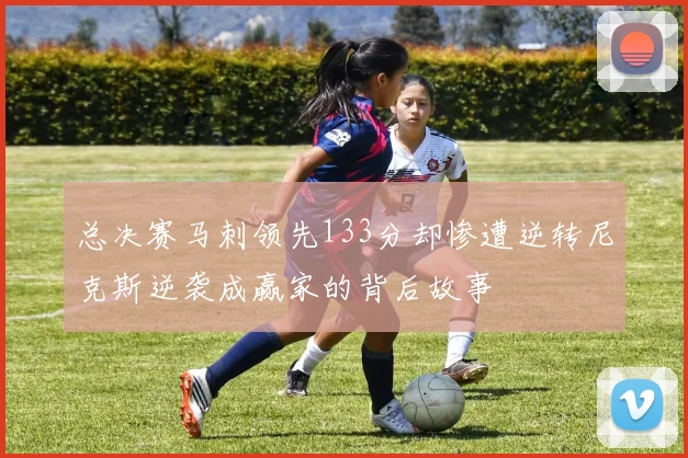 总决赛马刺领先133分却惨遭逆转尼克斯逆袭成赢家的背后故事