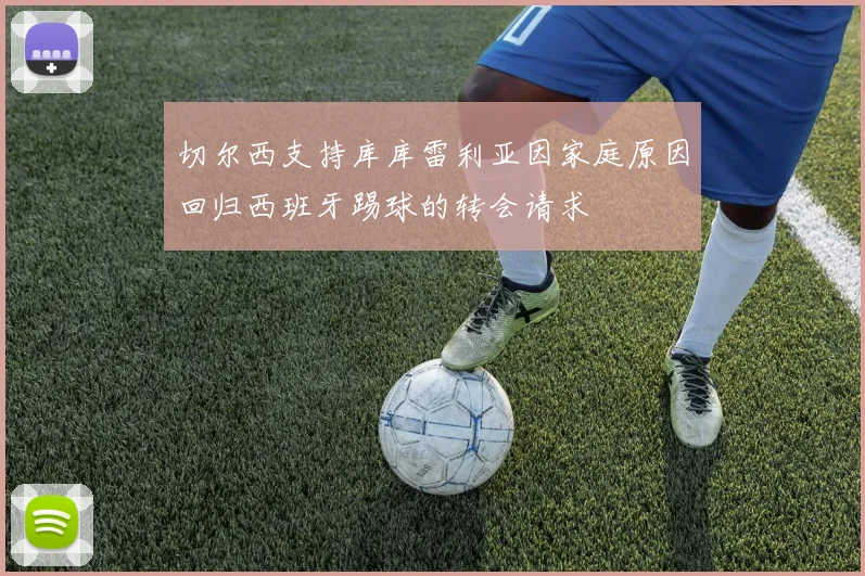 切尔西支持库库雷利亚因家庭原因回归西班牙踢球的转会请求