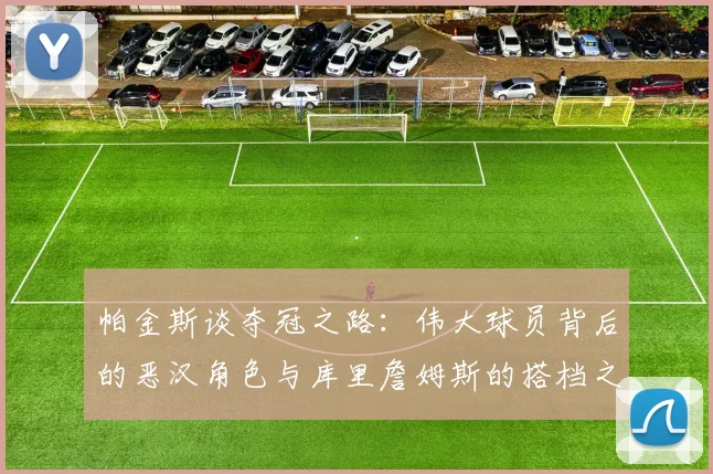 帕金斯谈夺冠之路：伟大球员背后的恶汉角色与库里詹姆斯的搭档之道