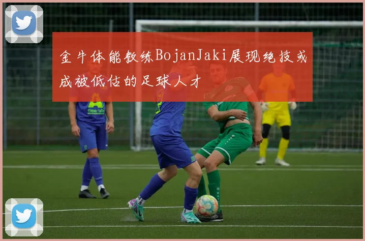 金牛体能教练BojanJaki展现绝技或成被低估的足球人才