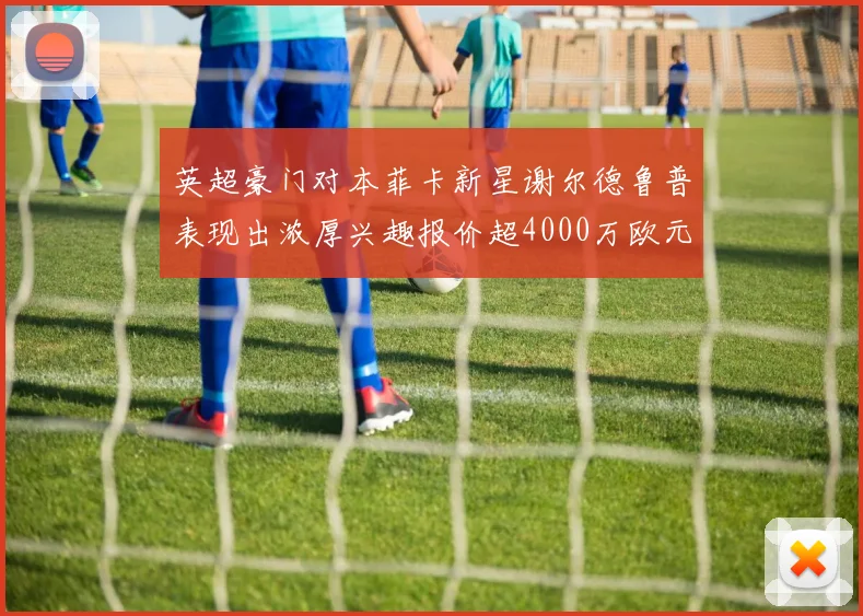 英超豪门对本菲卡新星谢尔德鲁普表现出浓厚兴趣报价超4000万欧元可行