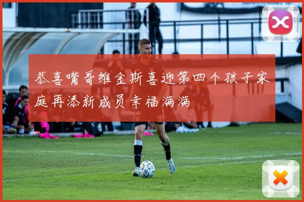 恭喜嘴哥维金斯喜迎第四个孩子家庭再添新成员幸福满满