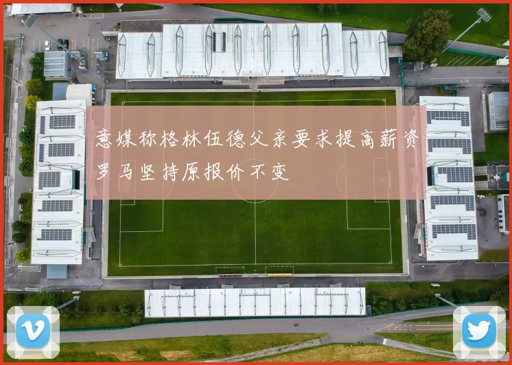 意媒称格林伍德父亲要求提高薪资罗马坚持原报价不变