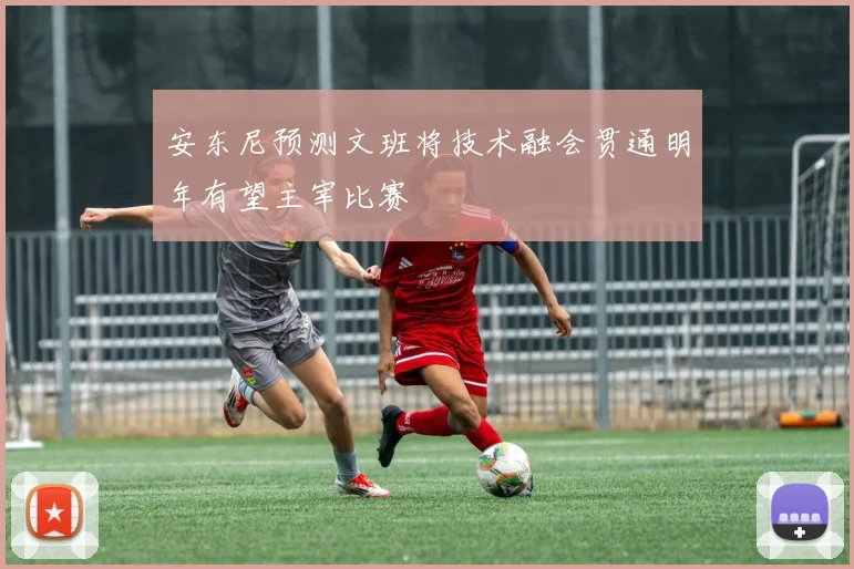 安东尼预测文班将技术融会贯通明年有望主宰比赛